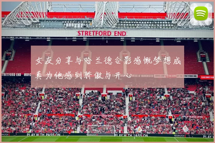 女友分享与哈兰德合影感慨梦想成真为他感到骄傲与开心