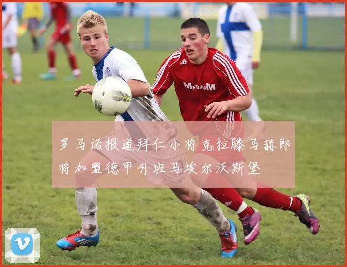罗马诺报道拜仁小将克拉滕马赫即将加盟德甲升班马埃尔沃斯堡