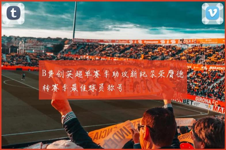 B费创英超单赛季助攻新纪录荣膺德转赛季最佳球员称号