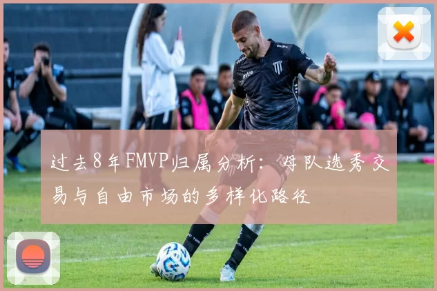 过去8年FMVP归属分析：母队选秀交易与自由市场的多样化路径
