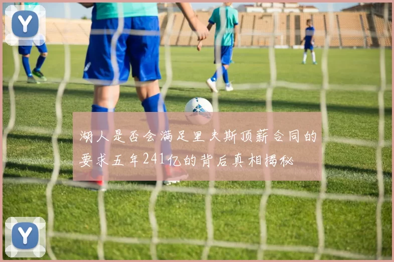 湖人是否会满足里夫斯顶薪合同的要求五年241亿的背后真相揭秘