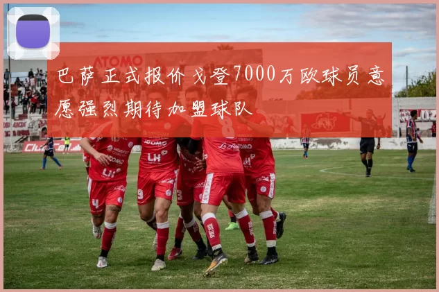 巴萨正式报价戈登7000万欧球员意愿强烈期待加盟球队