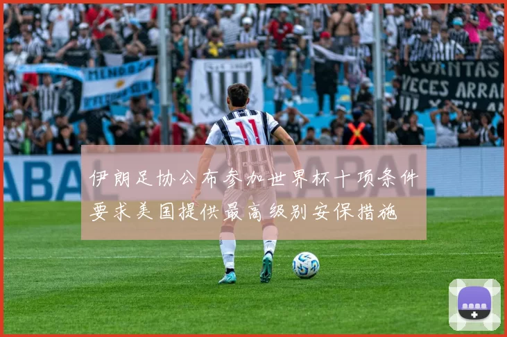 伊朗足协公布参加世界杯十项条件要求美国提供最高级别安保措施