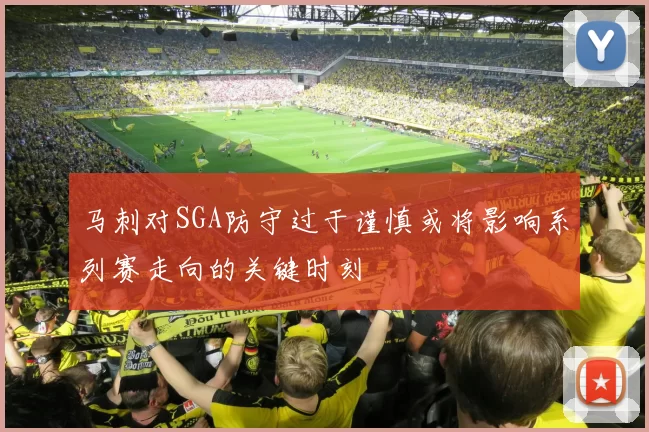 马刺对SGA防守过于谨慎或将影响系列赛走向的关键时刻