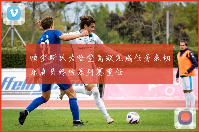 帕金斯认为哈登高效完成任务米切尔肩负终结系列赛重任