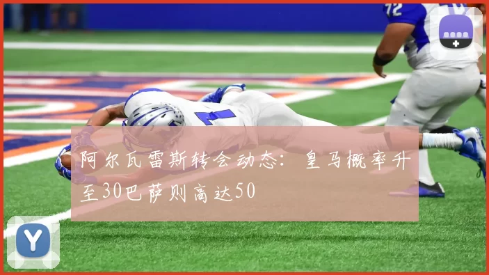 阿尔瓦雷斯转会动态：皇马概率升至30巴萨则高达50