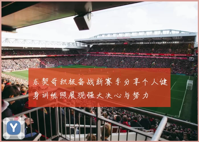 东契奇积极备战新赛季分享个人健身训练照展现强大决心与努力
