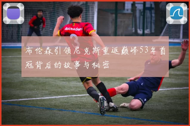 布伦森引领尼克斯重返巅峰53年首冠背后的故事与秘密