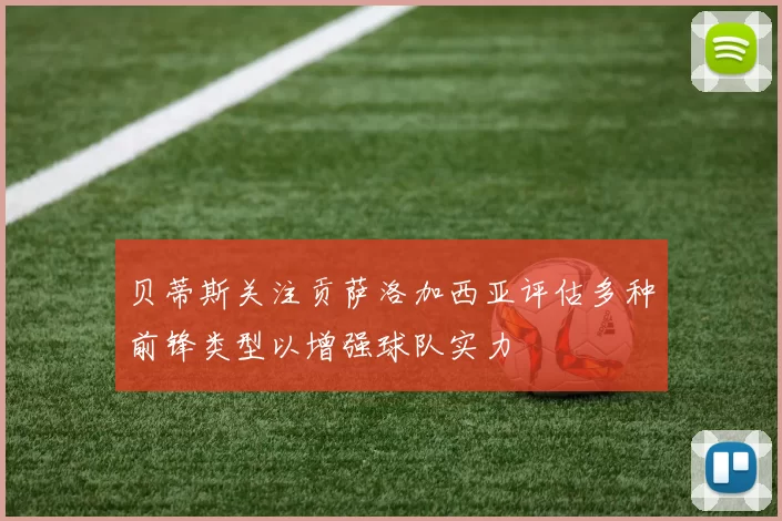 贝蒂斯关注贡萨洛加西亚评估多种前锋类型以增强球队实力