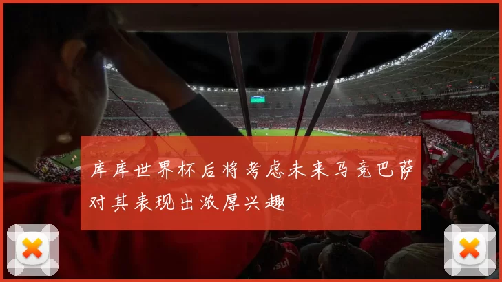 库库世界杯后将考虑未来马竞巴萨对其表现出浓厚兴趣