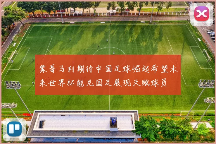 蒙哥马利期待中国足球崛起希望未来世界杯能见国足展现天赋球员